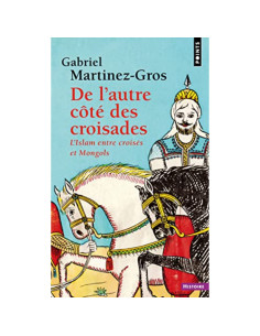 De l'autre côté des croisades : L'Islam entre croisés et Mongols - Gabriel Martinez-Gros