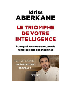 Le triomphe de votre intelligence : pourquoi vous ne serez jamais remplacé par des machines - Idriss Aberkane