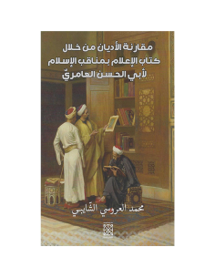 مقارنة الاديان من خلال كتاب الاعلام بمناقب الاسلام لابي الحسن العامري - محمد العروسي الشايبي