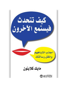 كيف تتحدث فيستمع الاخرون : اجذب انتباههم وانقل رسالتك - مايك كلايتون